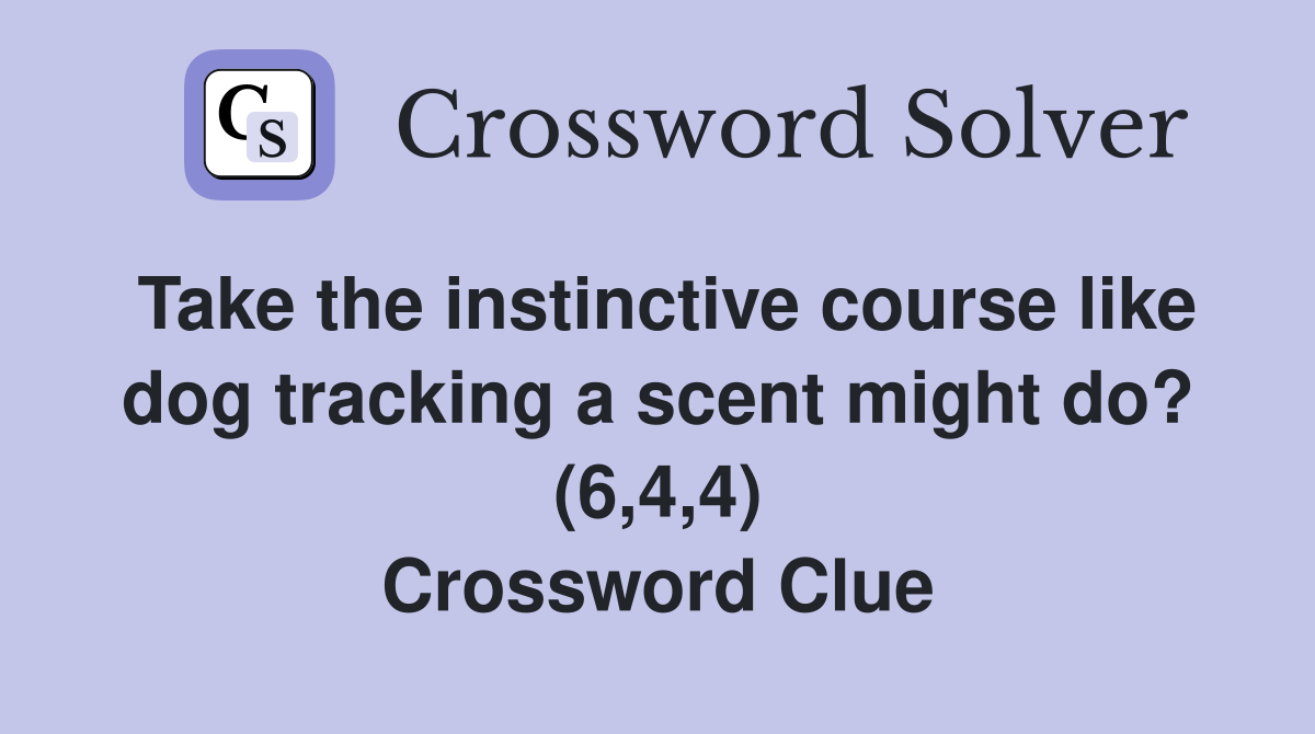 Take the instinctive course like dog tracking a scent might do? (6,4,4